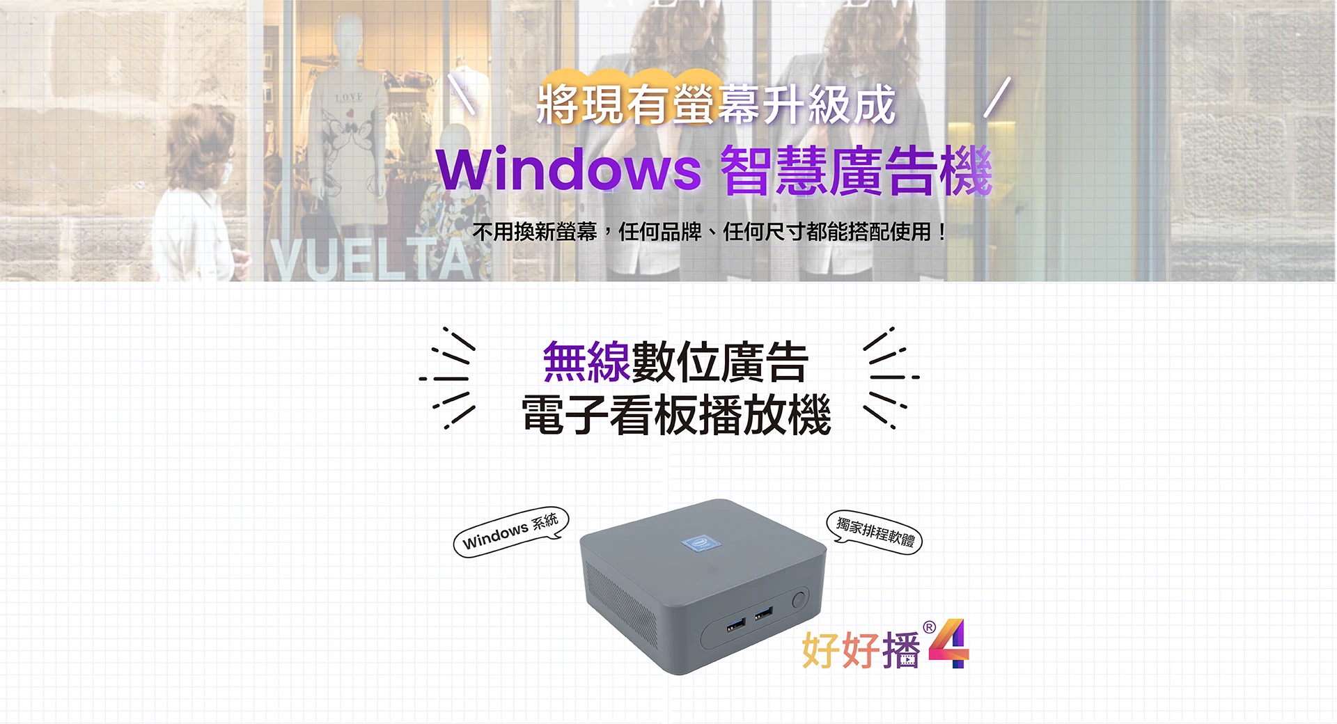 現有螢幕升級成Windows智慧廣告機，不用換新螢幕，任何尺寸都能搭配使用。